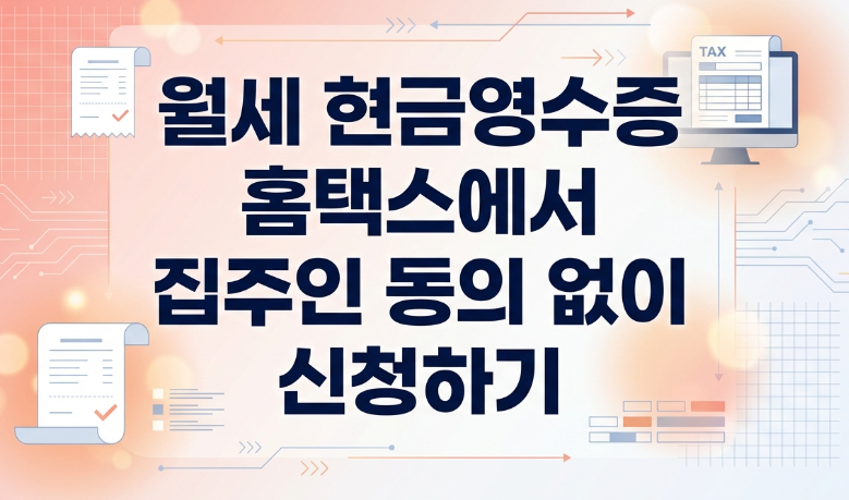 월세 현금영수증 신청, 집주인 동의 없이 홈택스에서 직접 하는 법