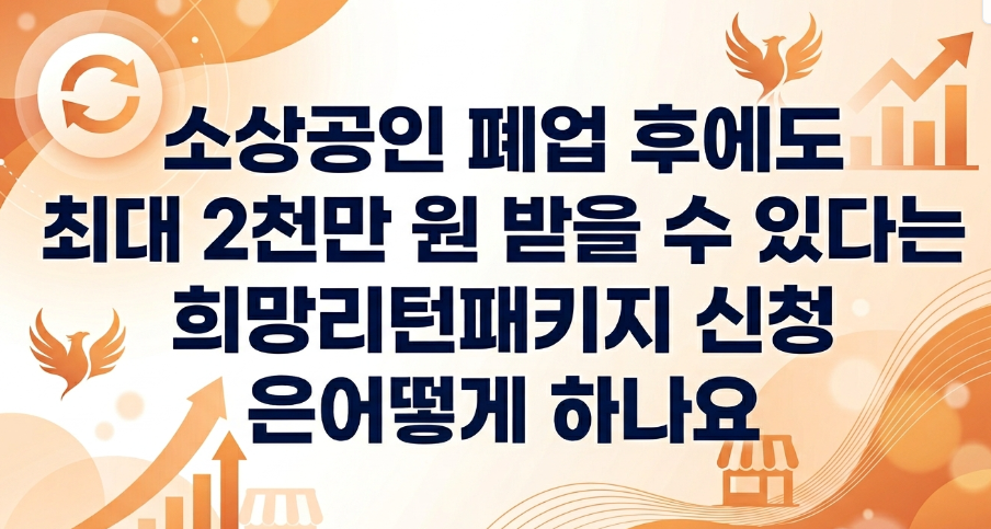소상공인 폐업 후에도 최대 2천만 원 받을 수 있다는 희망리턴패키지 신청은 어떻게 하나요